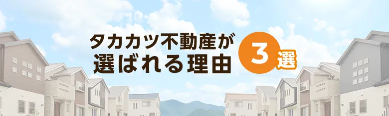 タカカツ不動産が選ばれる理由3選