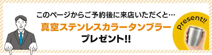 このページからご予約後に来店いただくと…真空ステンレスカラータンブラープレゼント